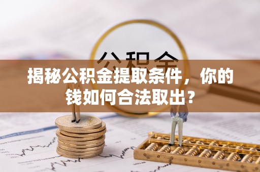 滨海新区揭秘公积金提取条件，你的钱如何合法取出？